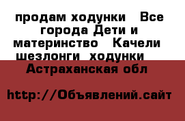 продам ходунки - Все города Дети и материнство » Качели, шезлонги, ходунки   . Астраханская обл.